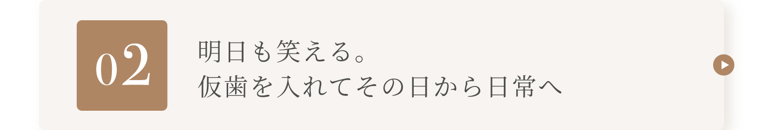 02 明日も笑える。仮歯を入れてその日から日常へ